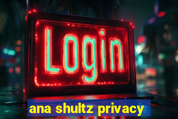 ana shultz privacy